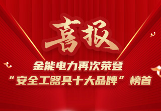 連續(xù)4年榮登“安全工器具十大品牌”榜首，金能電力品牌價(jià)值再躍升